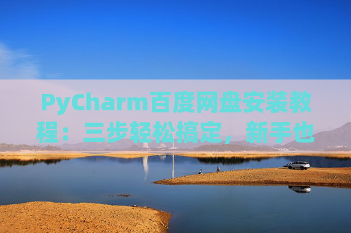 PyCharm百度网盘安装教程：三步轻松搞定，新手也能快速上手